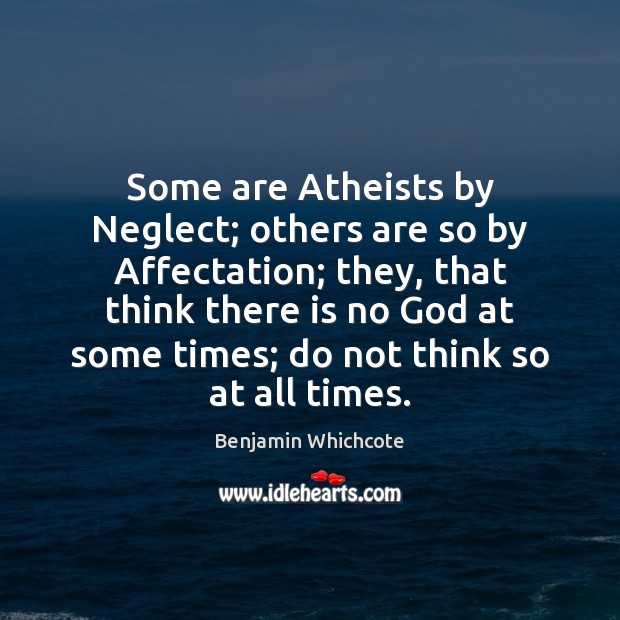 Some are Atheists by Neglect; others are so by Affectation; they, that Benjamin Whichcote Picture Quote