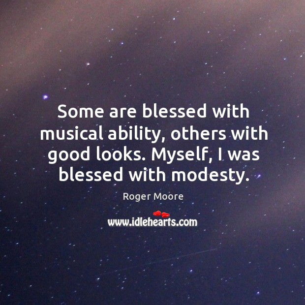 Some are blessed with musical ability, others with good looks. Myself, I was blessed with modesty. Roger Moore Picture Quote