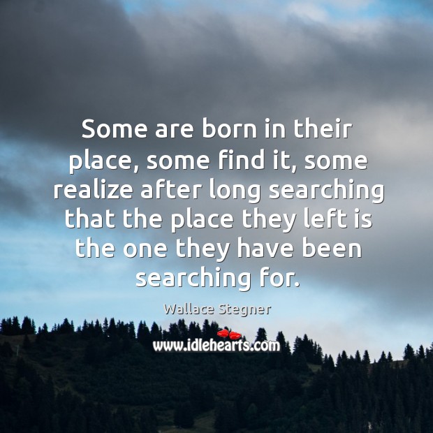 Some are born in their place, some find it, some realize after Wallace Stegner Picture Quote
