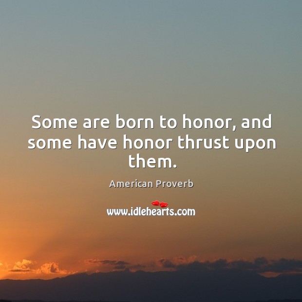 Some are born to honor, and some have honor thrust upon them. Image