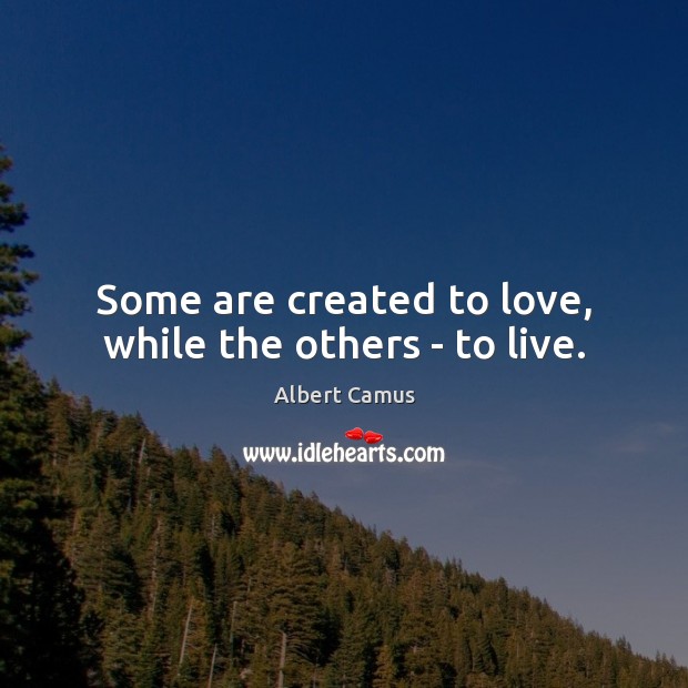 Some are created to love, while the others – to live. Albert Camus Picture Quote