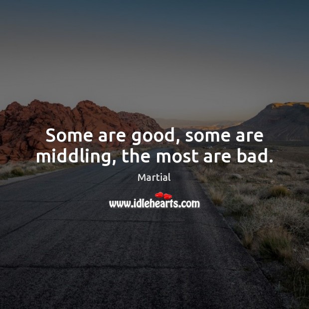 Some are good, some are middling, the most are bad. Martial Picture Quote