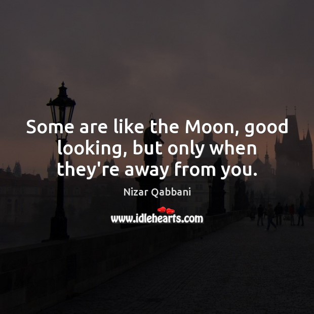 Some are like the Moon, good looking, but only when they’re away from you. Nizar Qabbani Picture Quote
