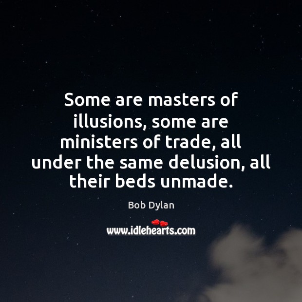 Some are masters of illusions, some are ministers of trade, all under Bob Dylan Picture Quote