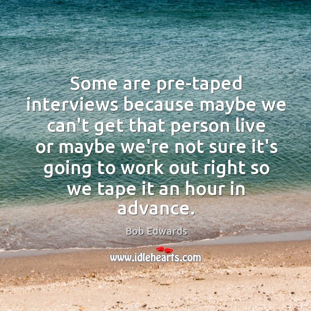 Some are pre-taped interviews because maybe we can’t get that person live Bob Edwards Picture Quote