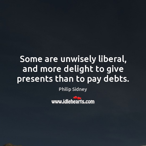Some are unwisely liberal, and more delight to give presents than to pay debts. Image