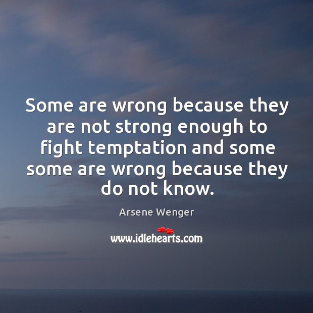 Some are wrong because they are not strong enough to fight temptation and some Arsene Wenger Picture Quote