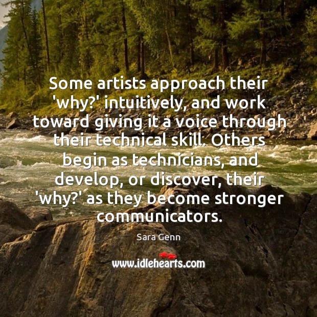 Some artists approach their ‘why?’ intuitively, and work toward giving it Sara Genn Picture Quote