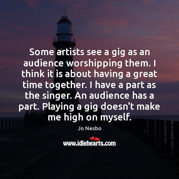 Some artists see a gig as an audience worshipping them. I think Time Together Quotes Image