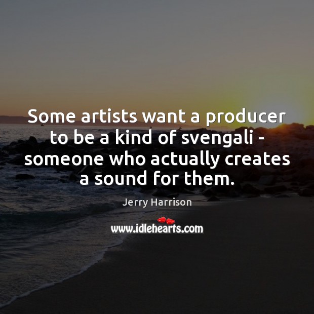 Some artists want a producer to be a kind of svengali – Jerry Harrison Picture Quote