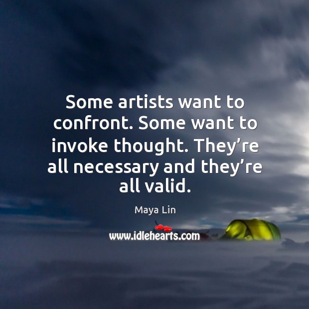 Some artists want to confront. Some want to invoke thought. They’re all necessary and they’re all valid. Maya Lin Picture Quote