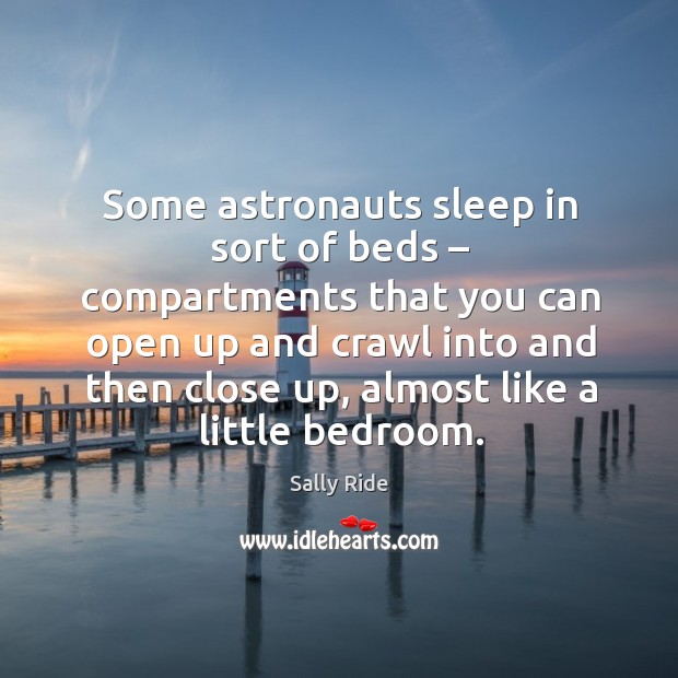 Some astronauts sleep in sort of beds – compartments that you can open up and crawl into. Sally Ride Picture Quote
