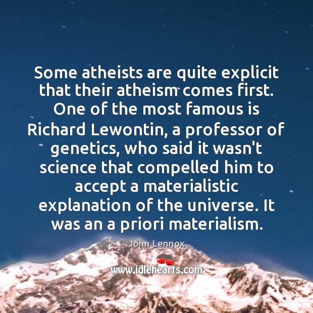 Some atheists are quite explicit that their atheism comes first. One of John Lennox Picture Quote