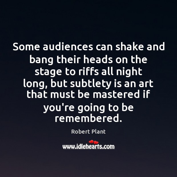 Some audiences can shake and bang their heads on the stage to Robert Plant Picture Quote