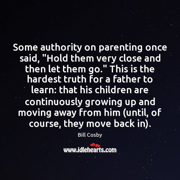Some authority on parenting once said, “Hold them very close and then Bill Cosby Picture Quote