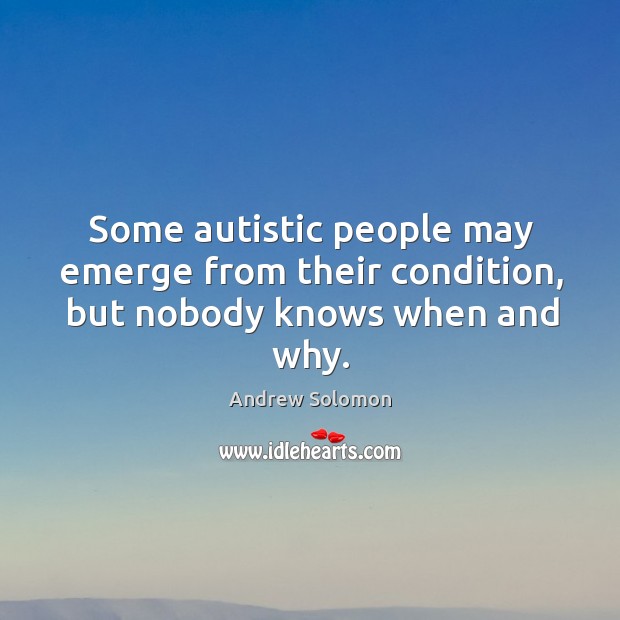 Some autistic people may emerge from their condition, but nobody knows when and why. 