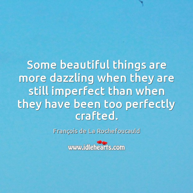 Some beautiful things are more dazzling when they are still imperfect than François de La Rochefoucauld Picture Quote