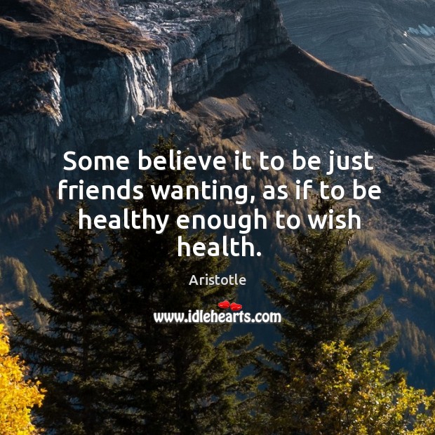 Some believe it to be just friends wanting, as if to be healthy enough to wish health. Image