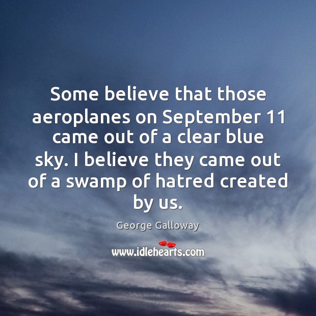 Some believe that those aeroplanes on September 11 came out of a clear George Galloway Picture Quote