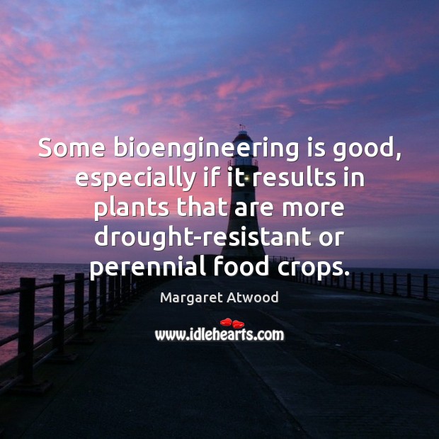 Some bioengineering is good, especially if it results in plants that are Margaret Atwood Picture Quote