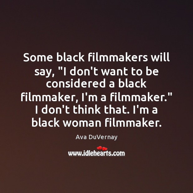 Some black filmmakers will say, “I don’t want to be considered a Image