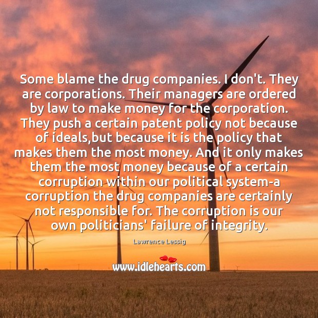 Some blame the drug companies. I don’t. They are corporations. Their managers Lawrence Lessig Picture Quote