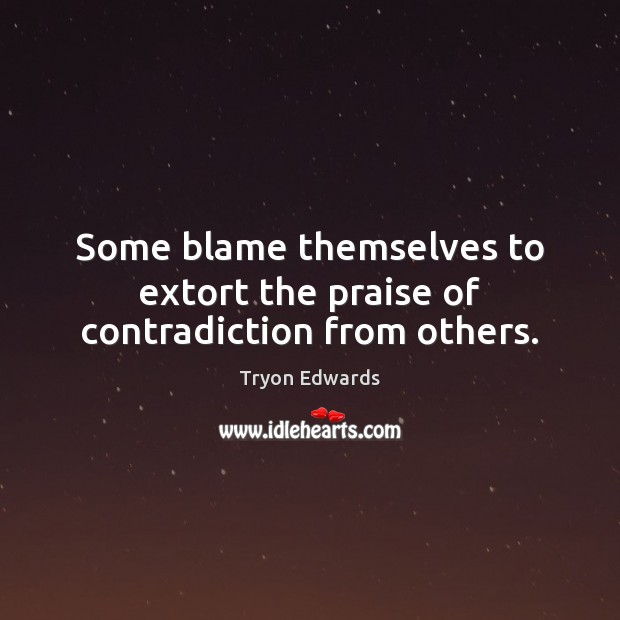 Some blame themselves to extort the praise of contradiction from others. Tryon Edwards Picture Quote