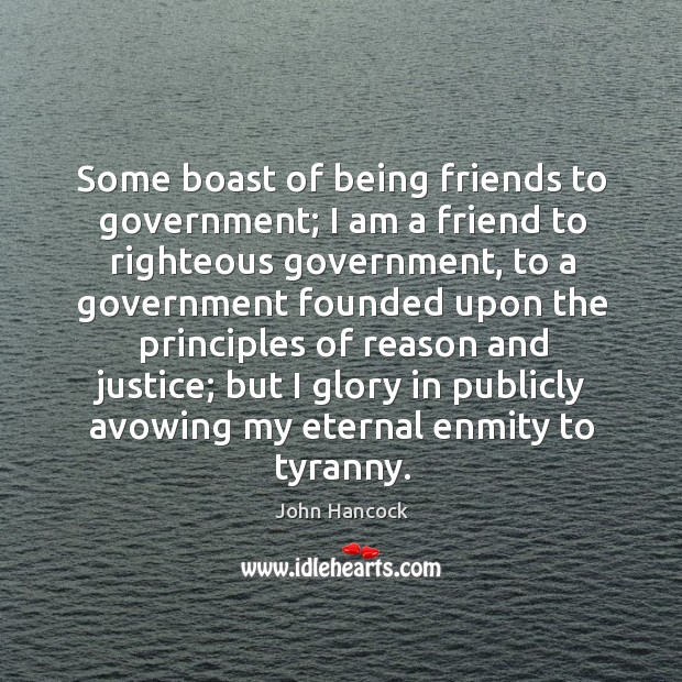 Some boast of being friends to government; I am a friend to John Hancock Picture Quote