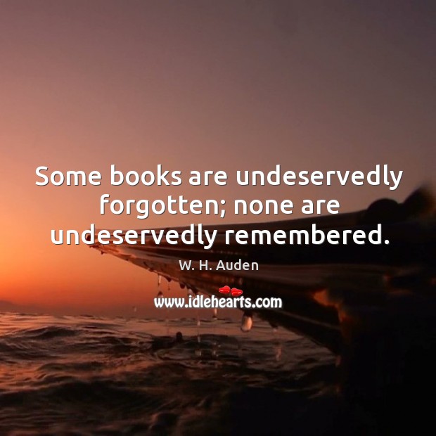 Some books are undeservedly forgotten; none are undeservedly remembered. W. H. Auden Picture Quote
