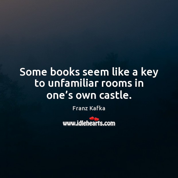 Some books seem like a key to unfamiliar rooms in one’s own castle. Franz Kafka Picture Quote