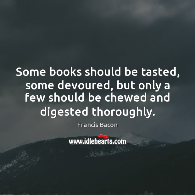 Some books should be tasted, some devoured, but only a few should Francis Bacon Picture Quote