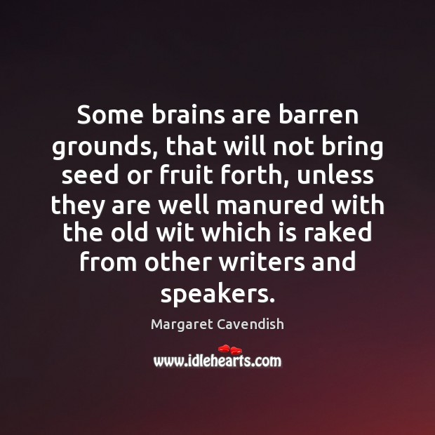 Some brains are barren grounds, that will not bring seed or fruit Margaret Cavendish Picture Quote
