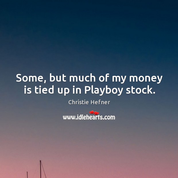 Some, but much of my money is tied up in playboy stock. Christie Hefner Picture Quote