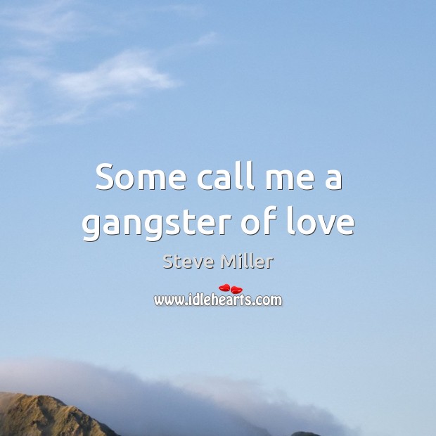 Some call me a gangster of love Steve Miller Picture Quote