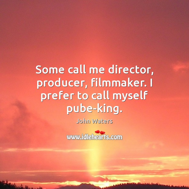 Some call me director, producer, filmmaker. I prefer to call myself pube-king. John Waters Picture Quote