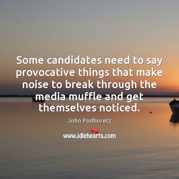Some candidates need to say provocative things that make noise to break 
