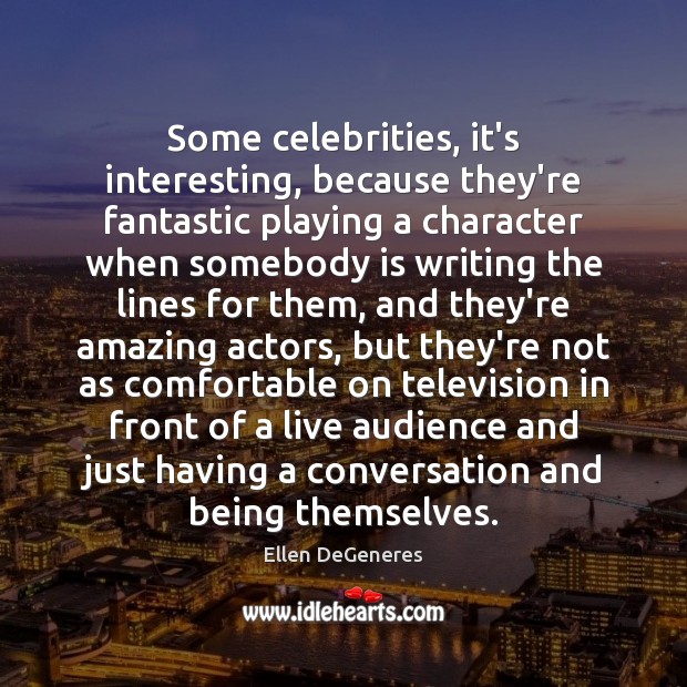 Some celebrities, it’s interesting, because they’re fantastic playing a character when somebody Ellen DeGeneres Picture Quote