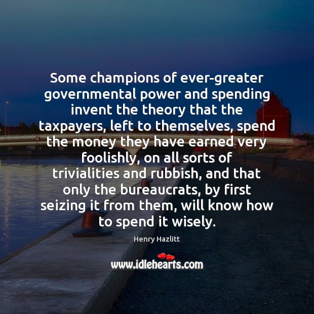 Some champions of ever-greater governmental power and spending invent the theory that Image