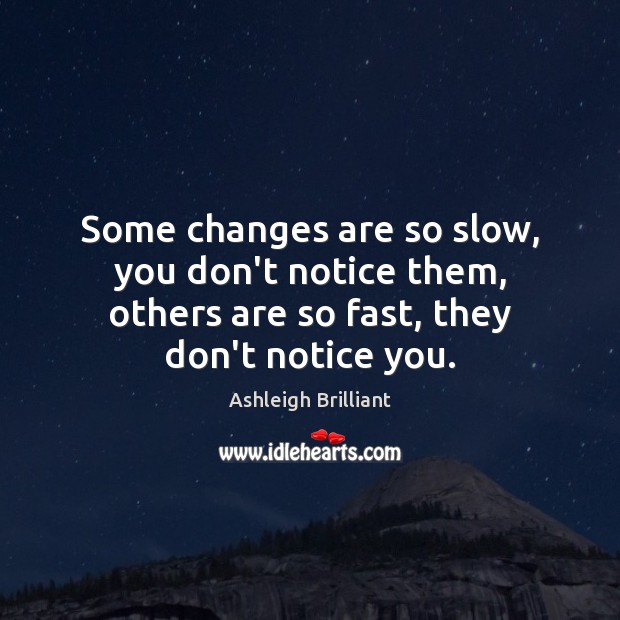 Some changes are so slow, you don’t notice them, others are so Ashleigh Brilliant Picture Quote