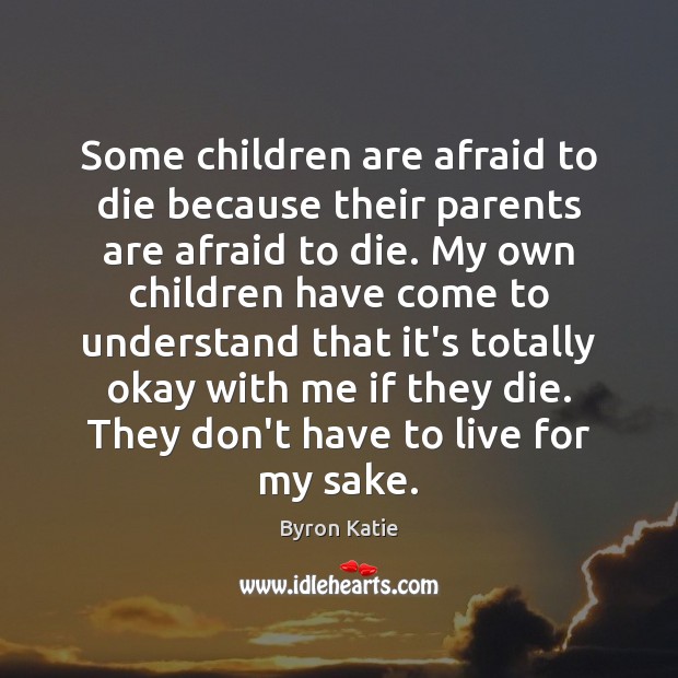 Some children are afraid to die because their parents are afraid to Byron Katie Picture Quote