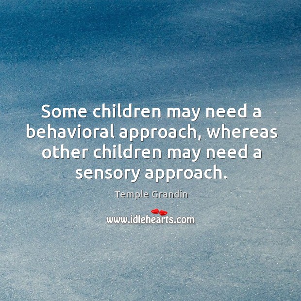 Some children may need a behavioral approach, whereas other children may need a sensory approach. Temple Grandin Picture Quote
