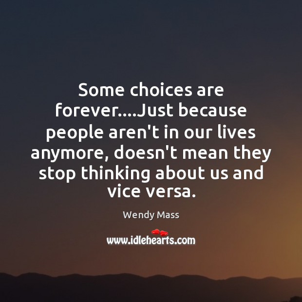 Some choices are forever….Just because people aren’t in our lives anymore, Wendy Mass Picture Quote