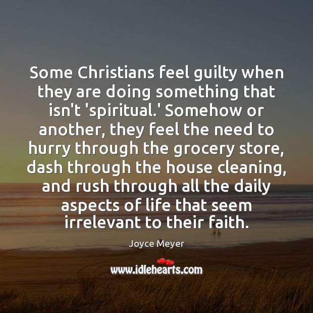 Some Christians feel guilty when they are doing something that isn’t ‘spiritual. Joyce Meyer Picture Quote