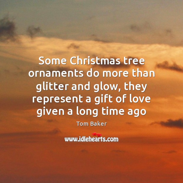 Some Christmas tree ornaments do more than glitter and glow, they represent Tom Baker Picture Quote