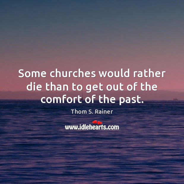 Some churches would rather die than to get out of the comfort of the past. Thom S. Rainer Picture Quote