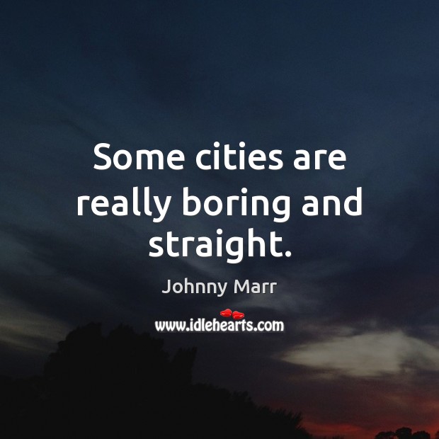 Some cities are really boring and straight. Johnny Marr Picture Quote