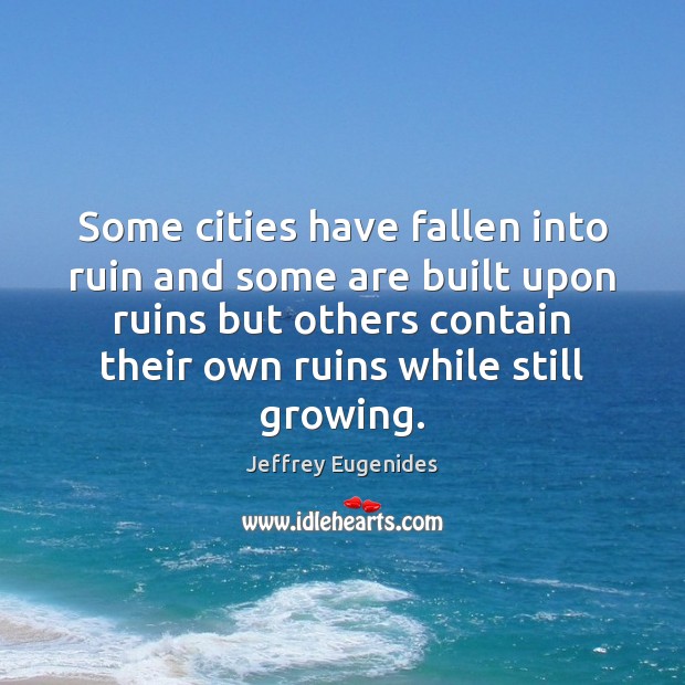 Some cities have fallen into ruin and some are built upon ruins Jeffrey Eugenides Picture Quote