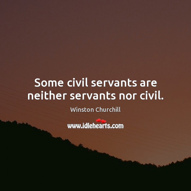 Some civil servants are neither servants nor civil. Winston Churchill Picture Quote