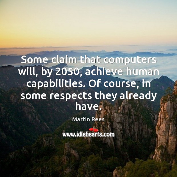 Some claim that computers will, by 2050, achieve human capabilities. Of course, in Martin Rees Picture Quote