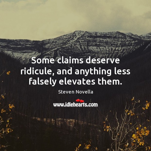 Some claims deserve ridicule, and anything less falsely elevates them. Steven Novella Picture Quote